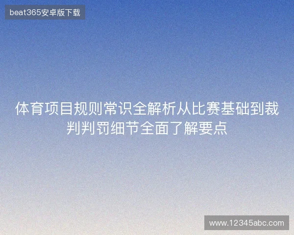 体育项目规则常识全解析从比赛基础到裁判判罚细节全面了解要点 体育项目规则常识全解析从比赛基础到裁判判罚细节全面了解要点