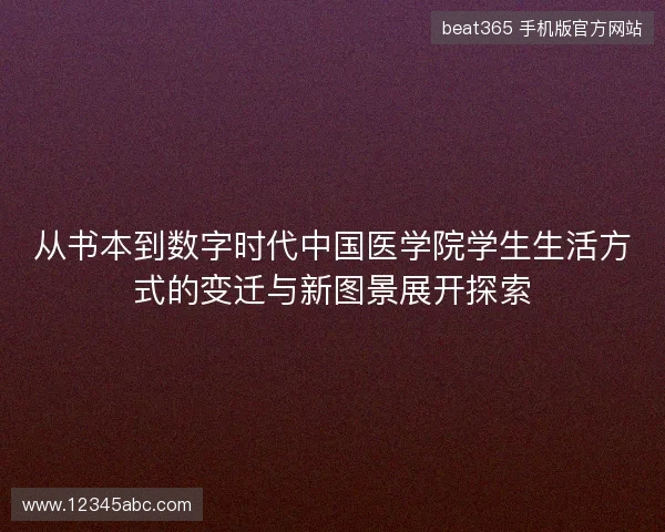从书本到数字时代中国医学院学生生活方式的变迁与新图景展开探索